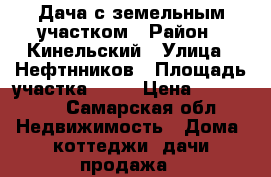 Дача с земельным участком › Район ­ Кинельский › Улица ­ Нефтнников › Площадь участка ­ 10 › Цена ­ 150 000 - Самарская обл. Недвижимость » Дома, коттеджи, дачи продажа   